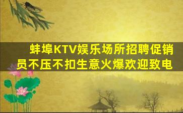 蚌埠KTV娱乐场所招聘促销员不压不扣生意火爆欢迎致电